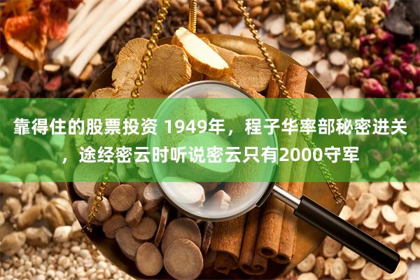 靠得住的股票投资 1949年，程子华率部秘密进关，途经密云时听说密云只有2000守军