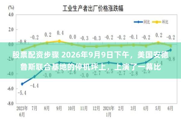 股票配资步骤 2026年9月9日下午，美国安德鲁斯联合基地的停机坪上，上演了一幕比