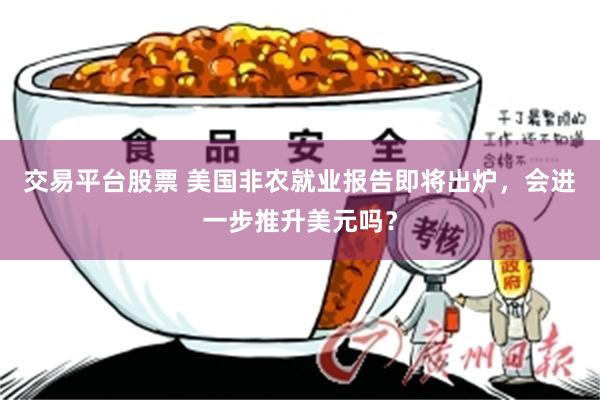 交易平台股票 美国非农就业报告即将出炉，会进一步推升美元吗？