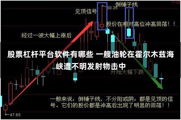 股票杠杆平台软件有哪些 一艘油轮在霍尔木兹海峡遭不明发射物击中