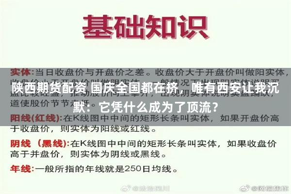 陕西期货配资 国庆全国都在挤，唯有西安让我沉默：它凭什么成为了顶流？