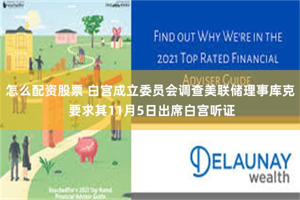 怎么配资股票 白宫成立委员会调查美联储理事库克 要求其11月5日出席白宫听证